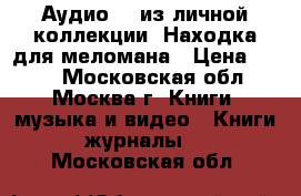 Аудио CD из личной коллекции. Находка для меломана › Цена ­ 100 - Московская обл., Москва г. Книги, музыка и видео » Книги, журналы   . Московская обл.